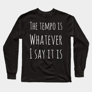 The tempo is whatever I say it is Long Sleeve T-Shirt